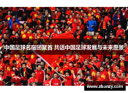 中国足球名宿团聚首 共话中国足球发展与未来愿景