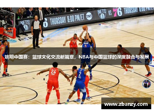 姚明中国赛：篮球文化交流新篇章，NBA与中国篮球的深度融合与发展