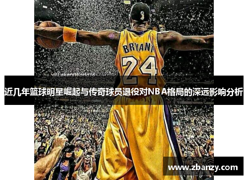 近几年篮球明星崛起与传奇球员退役对NBA格局的深远影响分析