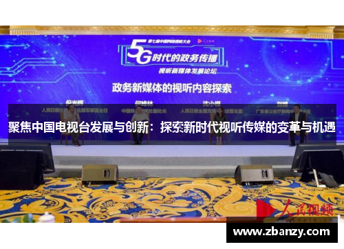 聚焦中国电视台发展与创新：探索新时代视听传媒的变革与机遇