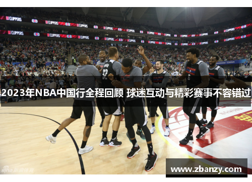 2023年NBA中国行全程回顾 球迷互动与精彩赛事不容错过