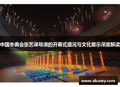 中国冬奥会张艺谋导演的开幕式盛况与文化展示深度解读