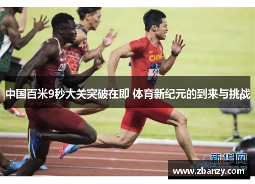 中国百米9秒大关突破在即 体育新纪元的到来与挑战