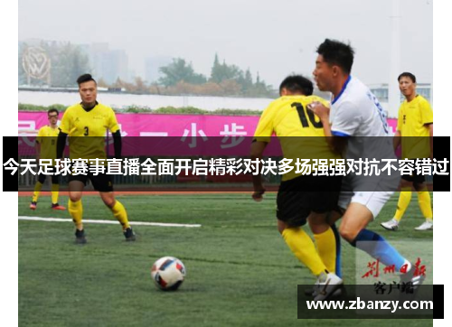 今天足球赛事直播全面开启精彩对决多场强强对抗不容错过