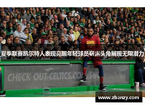 夏季联赛凯尔特人表现亮眼年轻球员崭露头角展现无限潜力