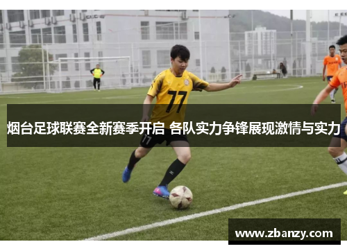 烟台足球联赛全新赛季开启 各队实力争锋展现激情与实力