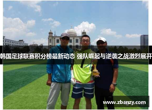 韩国足球联赛积分榜最新动态 强队崛起与逆袭之战激烈展开